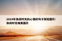 2024年休闲时光的心情的句子简短图片:休闲时光唯美图片