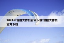 2024年冒险大作战官网下载:冒险大作战官方下载