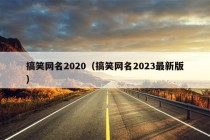 搞笑网名2020（搞笑网名2023最新版）