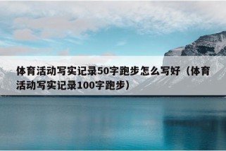 体育活动写实记录50字跑步怎么写好（体育活动写实记录100字跑步）