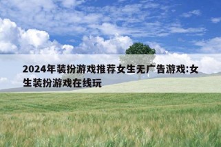 2024年装扮游戏推荐女生无广告游戏:女生装扮游戏在线玩