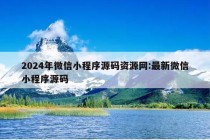 2024年微信小程序源码资源网:最新微信小程序源码