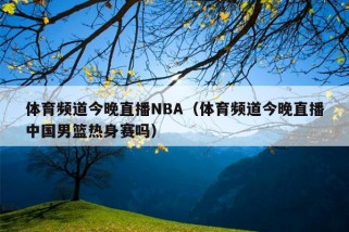 体育频道今晚直播NBA（体育频道今晚直播中国男篮热身赛吗）