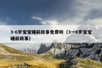 3-6岁宝宝睡前故事免费听（3一6岁宝宝睡前故事）