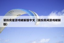 装扮房屋游戏破解版中文（装扮房间游戏破解版）