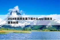 2024年搞笑文案下载什么app:搞笑文案素材库