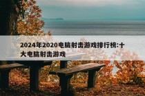 2024年2020电脑射击游戏排行榜:十大电脑射击游戏