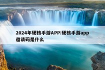 2024年硬核手游APP:硬核手游app邀请码是什么