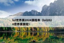 lol世界赛2024赛程表（lol2020世界赛赛程）