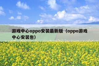 游戏中心oppo安装最新版（oppo游戏中心安装包）