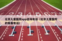 北京儿童医院app咨询电话（北京儿童医院的客服电话）