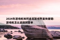 2024年游戏机如何退出游戏界面快捷键:游戏机怎么退回到菜单