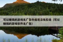 可以赚钱的游戏无广告秒提现没有阶级（可以赚钱的游戏软件无广告）