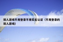 双人游戏不用登录不用实名认证（不用登录的双人游戏）