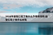 2024年益智仁吃了有什么作用和功效:益智仁吃了有什么好处