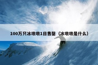 100万只冰墩墩1日售罄（冰墩墩是什么）