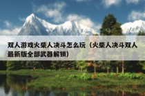 双人游戏火柴人决斗怎么玩（火柴人决斗双人最新版全部武器解锁）