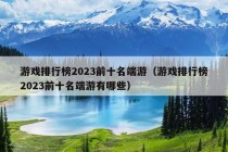 游戏排行榜2023前十名端游（游戏排行榜2023前十名端游有哪些）