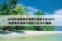 2024年射击类手游排行榜前十名2023:射击类手游排行榜前十名2023最新