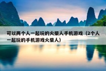 可以两个人一起玩的火柴人手机游戏（2个人一起玩的手机游戏火柴人）