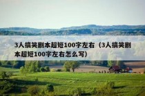 3人搞笑剧本超短100字左右（3人搞笑剧本超短100字左右怎么写）