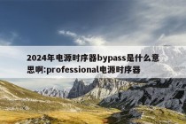 2024年电源时序器bypass是什么意思啊:professional电源时序器