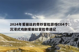 2024年爱丽丝的奇妙冒险游戏CG4个:沉浸式戏剧爱丽丝冒险奇遇记