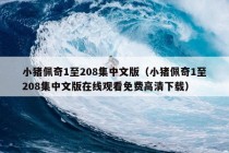 小猪佩奇1至208集中文版（小猪佩奇1至208集中文版在线观看免费高清下载）