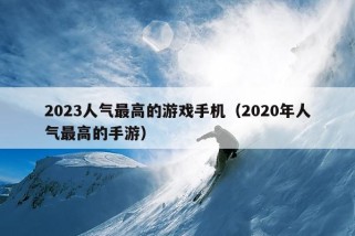 2023人气最高的游戏手机（2020年人气最高的手游）