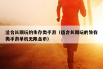 适合长期玩的生存类手游（适合长期玩的生存类手游单机无限金币）