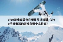 vivo游戏安装包在哪里可以找到（vivo手机安装的游戏在哪个文件夹）