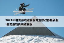 2024年射击游戏破解版内置修改器最新版:射击游戏内购破解版