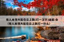 有人本领大能在云上飘(打一汉字)谜底:会（有人本领大能在云上飘打一什么）