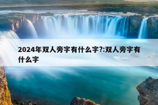 2024年双人旁字有什么字?:双人旁字有什么字