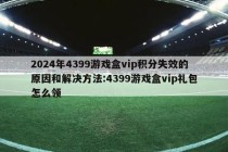 2024年4399游戏盒vip积分失效的原因和解决方法:4399游戏盒vip礼包怎么领