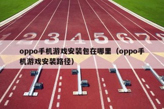 oppo手机游戏安装包在哪里（oppo手机游戏安装路径）