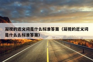 凝视的近义词是什么标准答案（凝视的近义词是什么么标准答案）