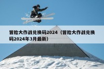 冒险大作战兑换码2024（冒险大作战兑换码2024年3月最新）