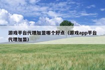 游戏平台代理加盟哪个好点（游戏app平台代理加盟）