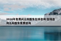 2024年免费问儿科医生在线咨询:在线咨询儿科医生免费咨询