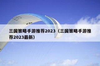 三国策略手游推荐2023（三国策略手游推荐2023最新）