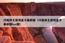 冷狐绅士游戏盒子最新版（冷狐绅士游戏盒子最新版ios版）