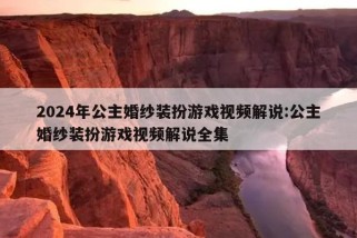 2024年公主婚纱装扮游戏视频解说:公主婚纱装扮游戏视频解说全集