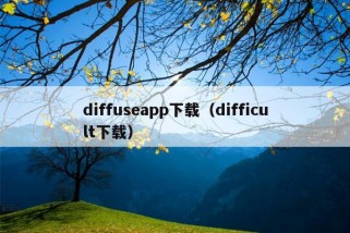 diffuseapp下载（difficult下载）