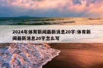 2024年体育新闻最新消息20字:体育新闻最新消息20字怎么写