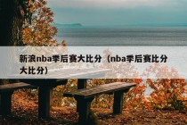 新浪nba季后赛大比分（nba季后赛比分大比分）