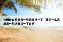 休闲什么意思用一句话概括一下（休闲什么意思用一句话概括一下自己）