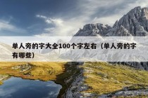 单人旁的字大全100个字左右（单人旁的字有哪些）