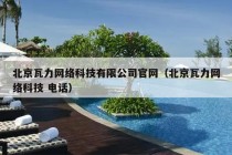 北京瓦力网络科技有限公司官网（北京瓦力网络科技 电话）