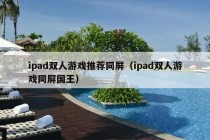 ipad双人游戏推荐同屏（ipad双人游戏同屏国王）